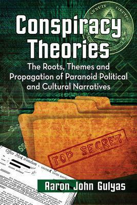 Conspiracy Theories: The Roots, Themes and Propagation of Paranoid Political and Cultural Narratives by Aaron John Gulyas