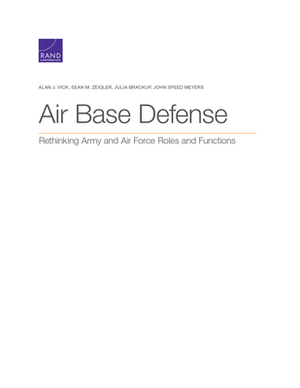 Air Base Defense: Rethinking Army and Air Force Roles and Functions by Julia Brackup, Alan J. Vick, Sean M. Zeigler