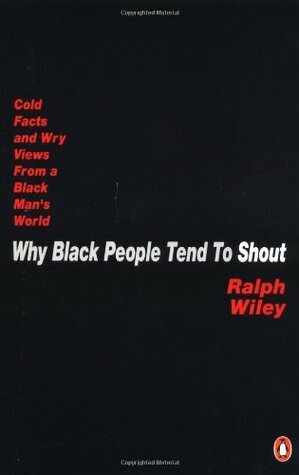 Why Black People Tend to Shout: Cold Facts and Wry Views from a Black Man's World by Ralph Wiley