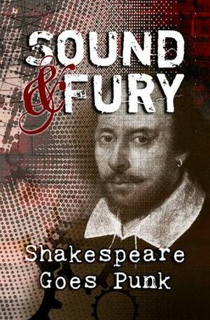 Sound & Fury: Shakespeare Goes Punk by Carol Gyzander, Katherine Perkins, H. James Lopez, Warren C. Bennett, T.J. Ford, Jeffrey Cook, J. Sarchet, S.A. Cosby