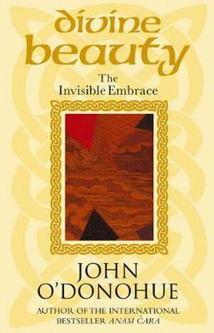 Divine Beauty: The Invisible Embrace by John O'Donohue