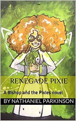 Renegade Pixie: A Bishop and the Pixies novel by Nathaniel Parkinson, Nathaniel Parkinson