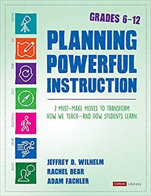Planning Powerful Instruction, Grades 6-12: 7 Must-Make Moves to Transform How We Teach--and How Students Learn (Corwin Literacy) by Jeffrey D. Wilhelm, Rachel E. Bear, Adam Fachler