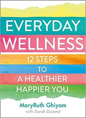 Everyday Wellness: 12 Steps to a Healthier, Happier You by MaryRuth Ghiyam