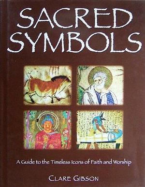 Sacred Symbols: A Guide to the Timeless Icons of Faith and Worship by Clare Gibson