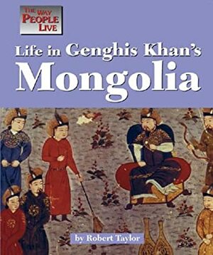 Life in Genghis Khan's Mongolia (The Way People Live) by Robert Taylor