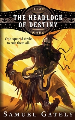 The Headlock of Destiny: An Epic Fantasy / Pro Wrestling Mash-up by Samuel Gately
