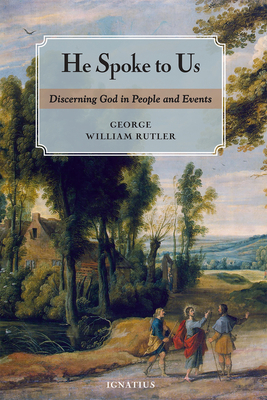 He Spoke to Us: Discerning God in People and Events by George William Rutler