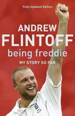 Being Freddie: My Story so Far: The Makings of an Incredible Career by Andrew Flintoff, Andrew Flintoff
