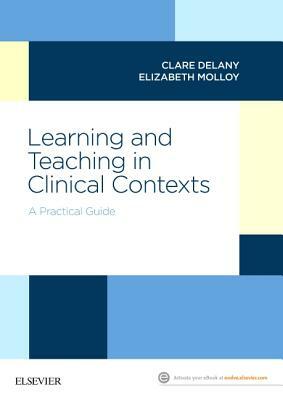 Learning and Teaching in Clinical Contexts: A Practical Guide by Clare Delany, Elizabeth Molloy
