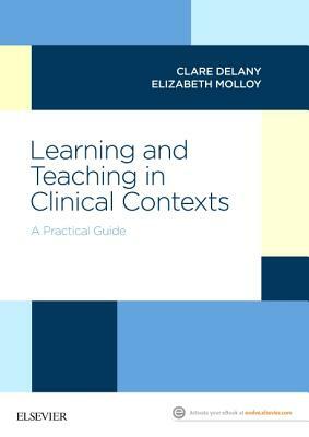 Learning and Teaching in Clinical Contexts: A Practical Guide by Elizabeth Molloy, Clare Delany