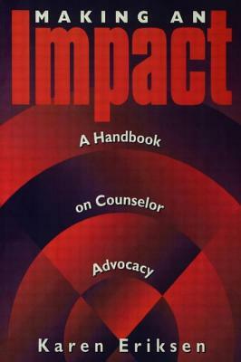 Making an Impact: A Handbook on Counselor Advocacy by Karen Eriksen