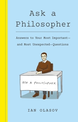 Ask a Philosopher: Answers to Your Most Important and Most Unexpected Questions by Ian Olasov
