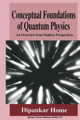 Conceptual Foundations of Quantum Physics: An Overview from Modern Perspectives by Dipankar Home