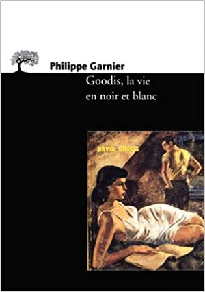 Goodis, La Vie En Noir Et Blanc by Philippe Garnier
