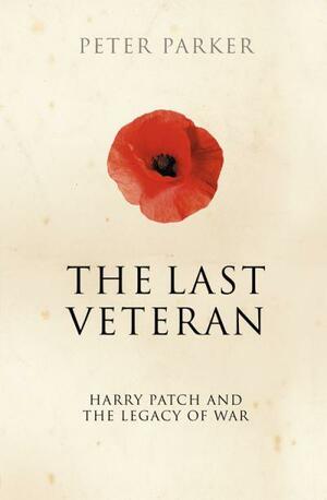 The Last Veteran: Harry Patch And The Legacy Of War by Peter Parker