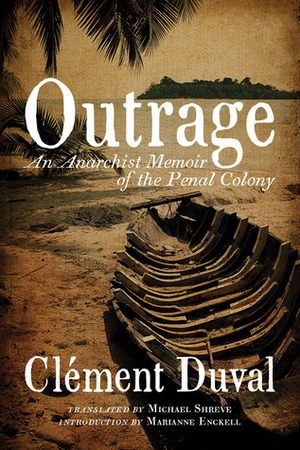 Outrage: An Anarchist Memoir of the Penal Colony by Clément Duval, Marianne Enckell, Michael Shreve
