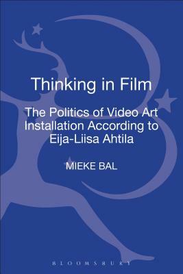 Thinking in Film: The Politics of Video Art Installation According to Eija-Liisa Ahtila by Mieke Bal