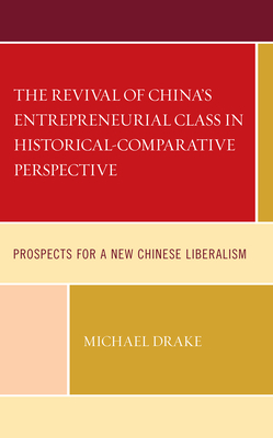 The Revival of China's Entrepreneurial Class in Historical-Comparative Perspective: Prospects for a New Chinese Liberalism by Michael Drake