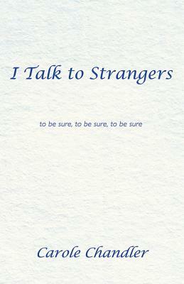 I Talk to Strangers: To Be Sure, to Be Sure, to Be Sure by Carole Chandler