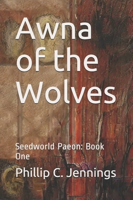 Awna of the Wolves: Seedworld Paeon: Book One by Phillip C. Jennings