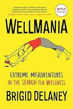 Wellmania: Extreme Misadventures in the Search for Wellness by Brigid Delaney