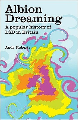 Albion Dreaming: A Popular History Of LSD In Britain by Andy Roberts