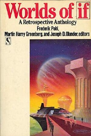 Worlds of If: A Retrospective Anthology by Harlan Ellison, Charles Beaumont, Robert Sheckley, Robert Silverberg, Samuel R. Delany, Isaac Asimov, Larry Niven, Philip K. Dick, Fred Saberhagen, Philip José Farmer, Theodore Sturgeon, James Tiptree Jr., Roger Zelazny, Craig Kee Strete, Martin H. Greenberg, Larry T. Shaw, Clifford D. Simak, Cordwainer Smith, Barry N. Malzberg, Poul Anderson, Keith Laumer, R.A. Lafferty, Joseph D. Olander, Algis Budrys, Rog Phillips