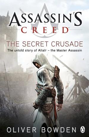 The Secret Crusade: Assassin's Creed Book 3 by Oliver Bowden