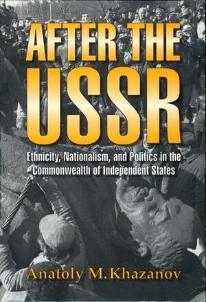 After the USSR: Ethnicity, Nationalism, and Politics in the Commonwealth of Independent States by Anatoly Khazanov