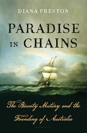 Paradise in Chains: The Bounty Mutiny and the Founding of Australia by Diana Preston