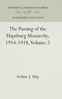 The Passing of the Hapsburg Monarchy, 1914-1918, Volume 2 by Arthur J. May