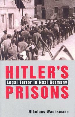 Hitler's Prisons: Legal Terror in Nazi Germany by Nikolaus Wachsmann