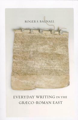 Everyday Writing in the Graeco-Roman East, Volume 69 by Roger S. Bagnall
