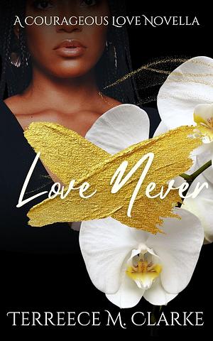Love Never: A Courageous Love Novella (An angsty, small town short story) by Terreece M. Clarke