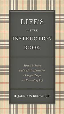 Life's Little Instruction Book: Simple Wisdom and a Little Humor for Living a Happy and Rewarding Life by H. Jackson Brown Jr.