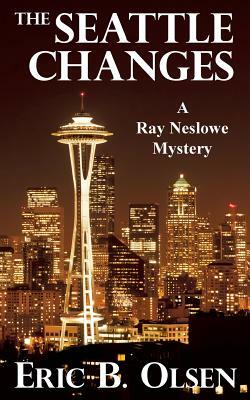 The Seattle Changes: A Ray Neslowe Mystery by Eric Olsen