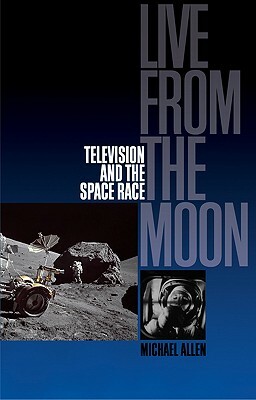 Live from the Moon: Film, Television and the Space Race by Michael Allen