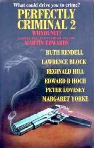 Perfectly Criminal 2: Whydunit? by Reginald Hill, Alison White, Margaret Yorke, Joan Lock, Marjorie Eccles, June Thomson, Edward D. Hoch, Simon Brett, Gillian Linscott, Lawrence Block, Peter Turnbull, Peter Lovesey, Mat Coward, Keith Miles, John Owen, Martin Edwards, Ruth Rendell, Eileen Dewhurst