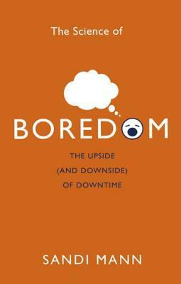 The Science of Boredom: The Upside (and Downside) of Downtime by Sandi Mann