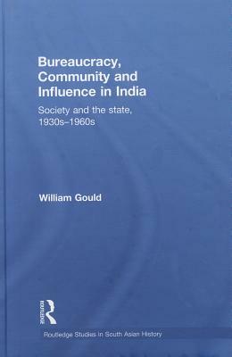 Bureaucracy, Community and Influence in India: Society and the State, 1930s-1960s by William Gould