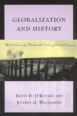 Globalization and History: The Evolution of a Nineteenth-Century Atlantic Economy by Jeffrey G. Williamson, Kevin H. O'Rourke