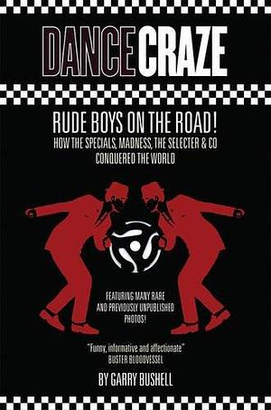 Dance Craze: Rude Boys on the Road!: How the Specials, Madness, the Selecter and Co. Conquered the World by Garry Bushell