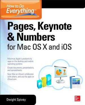 How to Do Everything: Pages, Keynote & Numbers for OS X and iOS by Dwight Spivey