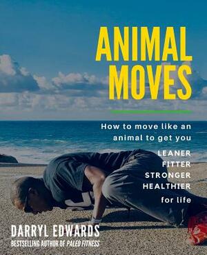 Animal Moves: How to move like an animal to get you leaner, fitter, stronger and healthier for life by Darryl Edwards