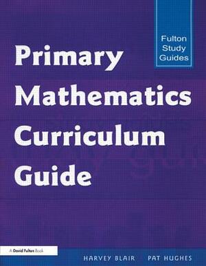 Primary Mathematics Curriculum Guide by Pat Hughes, Harvey Blair