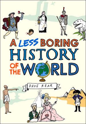 A Less Boring History of the World: From the Big Bang to Today by Dave Rear