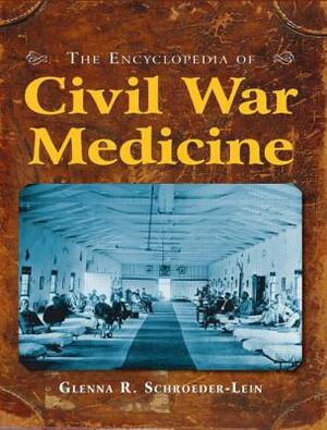 The Encyclopedia of Civil War Medicine by Glenna R. Schroeder-Lein