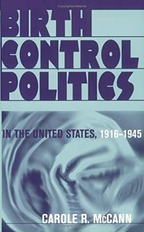 Birth Control Politics In The United States, 1916 1945 by Carole R. McCann