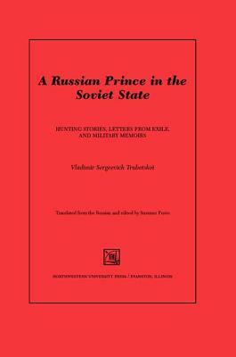 A Russian Prince in the Soviet State: Hunting Stories, Letters from Exile, and Military Memoirs by Vladimir Sergeevich Trubetskoi